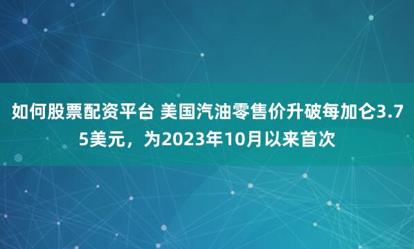如何股票配资平台 美国汽油零售价升破每加仑3.75美元，为2023年10月以来首次
