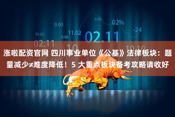 涨啦配资官网 四川事业单位《公基》法律板块：题量减少≠难度降低！5 大重点板块备考攻略请收好
