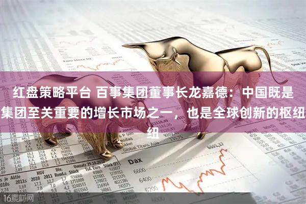 红盘策略平台 百事集团董事长龙嘉德：中国既是集团至关重要的增长市场之一，也是全球创新的枢纽