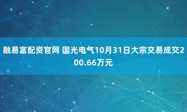 融易富配资官网 国光电气10月31日大宗交易成交200.66万元